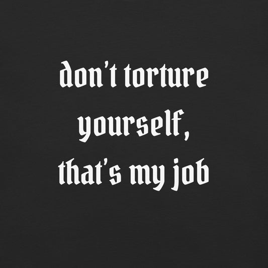 Don't Torture Yourself, That's My Job
